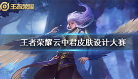 王者榮耀云中君皮膚設(shè)計(jì)大賽官網(wǎng)詳情介紹|云中君皮膚設(shè)計(jì)流程攻略